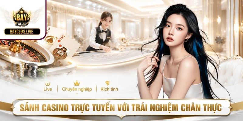 Sảnh casino trực tuyến với trải nghiệm chân thực