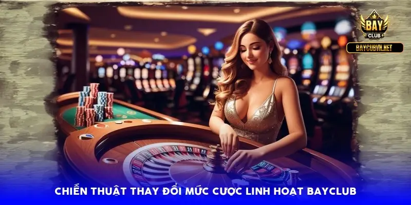 Chiến thuật thay đổi mức cược linh hoạt BayClub