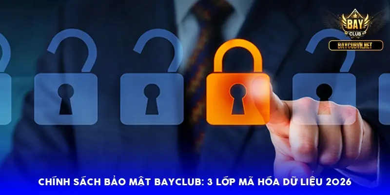Chính sách bảo mật BayClub: 3 lớp mã hóa dữ liệu 2026