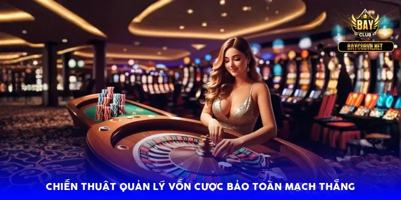 Chiến thuật quản lý vốn cược bảo toàn mạch thắng