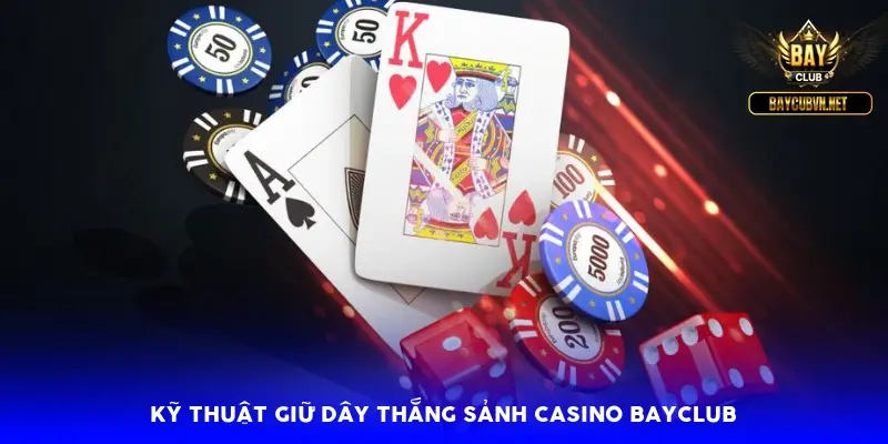 Kỹ thuật giữ dây thắng sảnh casino BayClub