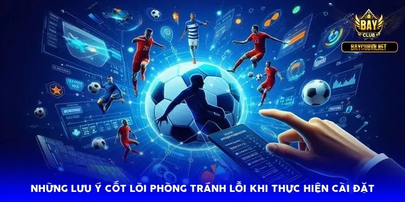 Những lưu ý cốt lõi phòng tránh lỗi khi thực hiện cài đặt