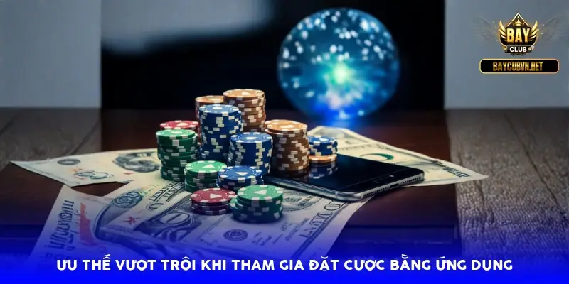 Ưu thế vượt trội khi tham gia đặt cược bằng ứng dụng